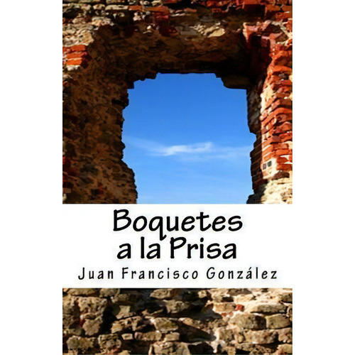 Boquetes A La Prisa : Poemas Terrenales, De Juan Francisco L Gonzalez. Editorial Createspace Independent Publishing Platform, Tapa Blanda En Español