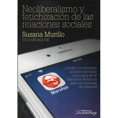 Neoliberalismo Fetichización  De Las Relaciones Sociales, De Susana Murillo. Editorial Luxemburg, Tapa Blanda En Español, 2018