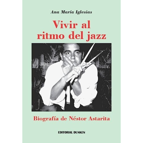 Vivir Al Ritmo Del Jazz . Biografia De Nestor Astarita, De Ana Maria Iglesias. Editorial Dunken, Tapa Blanda En Español
