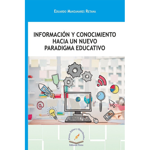 Información Y Conocimiento Hacia Un Nuevo Paradigma Educativo, De Eduardo Manzanares Retana. Editorial Flores Editor, Tapa Blanda En Español, 2018