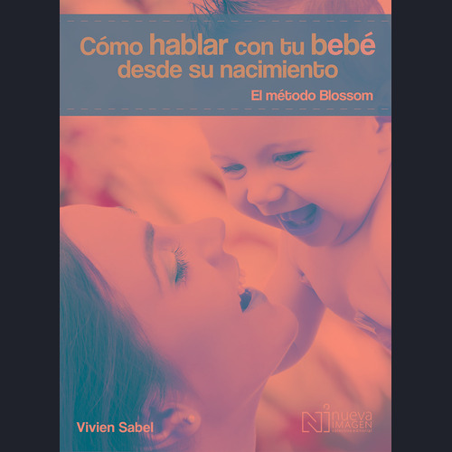 Cómo hablar con tu bebé desde su nacimiento. El método Blossom, de Sabel, Vivien. Editorial NUEVA IMAGEN, tapa blanda en español, 2014