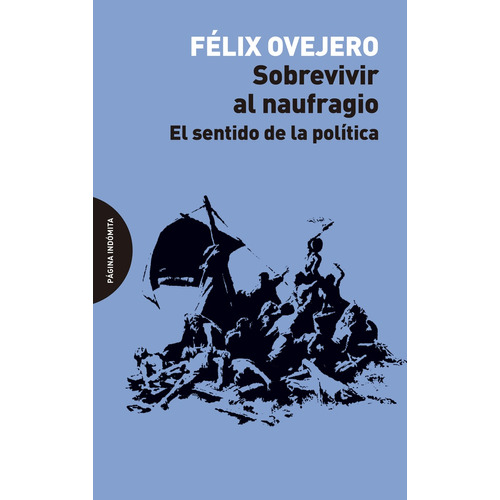 Sobrevivir Al Naufragio: El Sentido De La Politica, De Felix Ovejero Lucas. Editorial Pagina Indomita, Tapa Blanda, Edición 1 En Español
