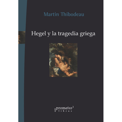 Hegel Y La Tragedia Griega, De Thibodeau, Martin. Editorial Prometeo Libros En Español