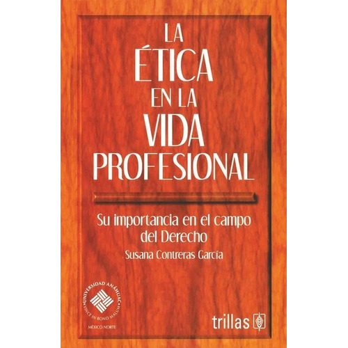 La Ética En La Vida Profesional Su Importancia En El Campo Del Derecho, De Contreras Garcia, Susana., Vol. 1. Editorial Trillas, Tapa Blanda En Español, 2002