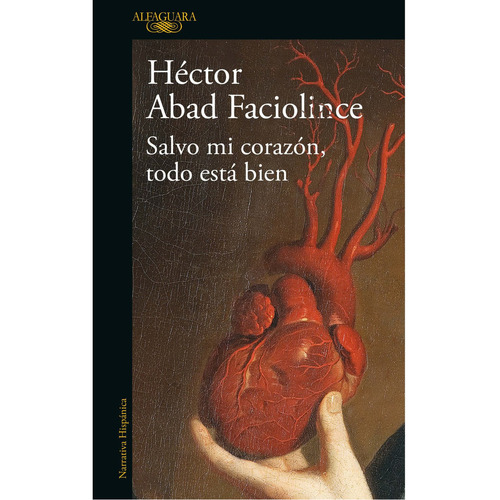 Salvo Mi Corazón, Todo Está Bien, de Abad Faciolince, Héctor. Serie Literatura Hispánica Editorial Alfaguara, tapa blanda en español, 2023