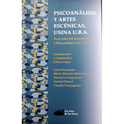 Psicoanálisis Y Artes Escénicas Usina Uba, De López, Liliana. Serie N/a, Vol. Volumen Unico. Editorial La Nave De Los Locos, Tapa Blanda, Edición 1 En Español, 2023
