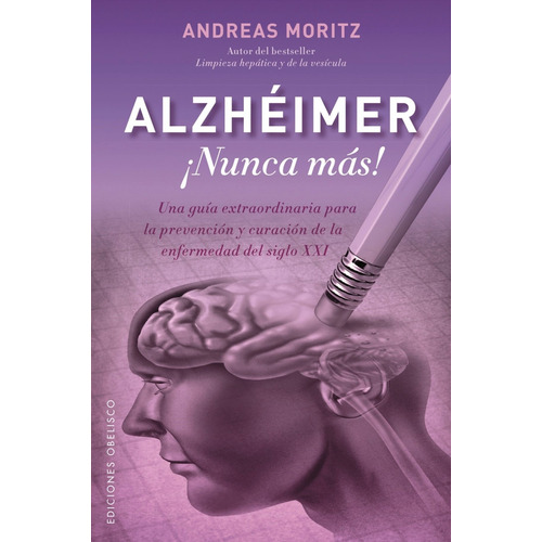 Alzheimer. ¡Nunca más!: Una guía para la prevención y curación de la enfermedad del siglo XXI, de Moritz, Andreas. Editorial Ediciones Obelisco, tapa blanda en español, 2016