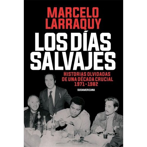 Los Dias salvajes - Historias Olvidadas De Una Decada Crucial (1971-1982), De Larraquy, Marcelo. Editorial Sudamericana, Tapa Blanda En Español, 2019