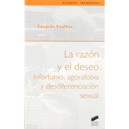 La Razon Y El Deseo: Infortunio Agorafobia Y Desdiferenciacion Sexual: 8 -estudios Lacanianos-, De Eduardo Foulkes. Editorial Síntesis, Tapa Blanda En Español, 2004