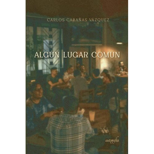 Algún lugar común, de Cabañas Vázquez , Carlos.. Editorial Autografia, tapa blanda, edición 1.0 en español, 2016