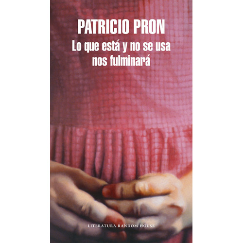 Lo Que Está y No Se Usa Nos Fulminará, de Pron, Patricio. Serie Random House Editorial Literatura Random House, tapa blanda en español, 2018