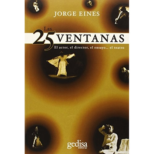 Las 25 Ventanas: El Actor, El Director, El Ensayo... El Teatro, De Eines, Jorge. Serie N/a, Vol. Volumen Unico. Editorial Gedisa, Tapa Blanda, Edición 1 En Español, 2015