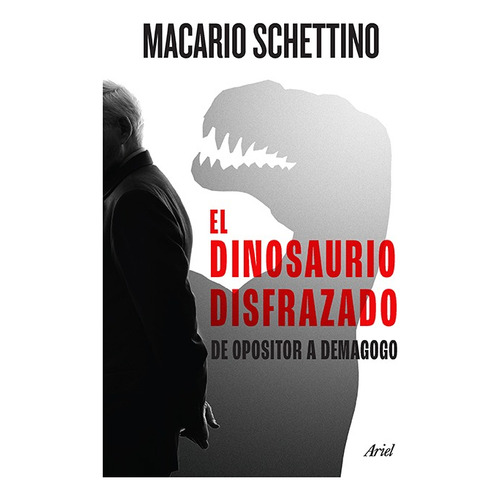 El dinosaurio disfrazado: De opositor a demagogo, de Macario Schettino., vol. 0.0. Editorial Ariel, tapa blanda, edición 1.0 en español, 2023