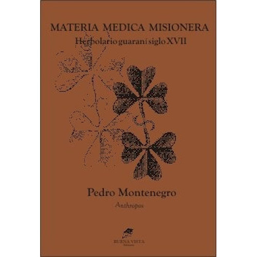 Materia Médica Misionera. Herbolario Guaraní Siglo Xvii, De Pedro Montenegro. Editorial Buena Vista, Tapa Blanda, Edición 2015 En Español, 2015
