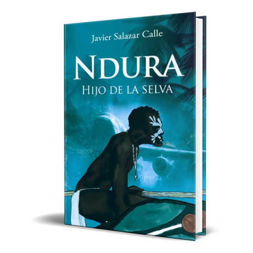 Ndura Hijo De La Selva, De Javier Salazar Calle. Editorial  independently Published, Tapa Blanda En Español, 2014