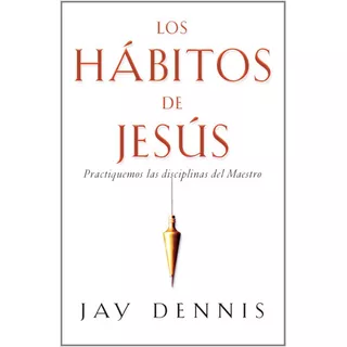 Los Hábitos De Jesús: Practiquemos Las Disciplinas Del Maestro, De Jay Dennis. Editorial Mundo Hispano, Tapa Blanda En Español, 2016