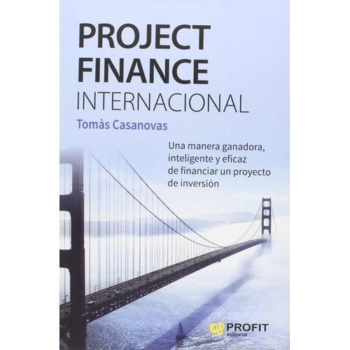 Project Finance Internacional: Una Manera Ganadora, Inteligente Y Eficaz De Financiar Un Proyecto De Inversión, de Tomàs Casanovas. Editorial PROFIT, tapa dura, edición primera en español, 2016