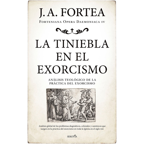 La tiniebla en el exorcismo: Análisis teológico de la práctica del exorcismo, de Fortea Cucurull, José Antonio. Serie Forteniana opera daemoniaca, vol. 4. Editorial Sekotia, tapa blanda en español, 2021