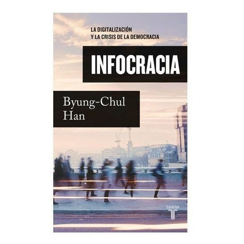 Infocracia: La Digitalización Y La Crisis De La Democracia: N/a, De Byung-chul Han. Serie N/a, Vol. 1. Editorial Tauros, Tapa Blanda, Edición 1 En Español, 2022