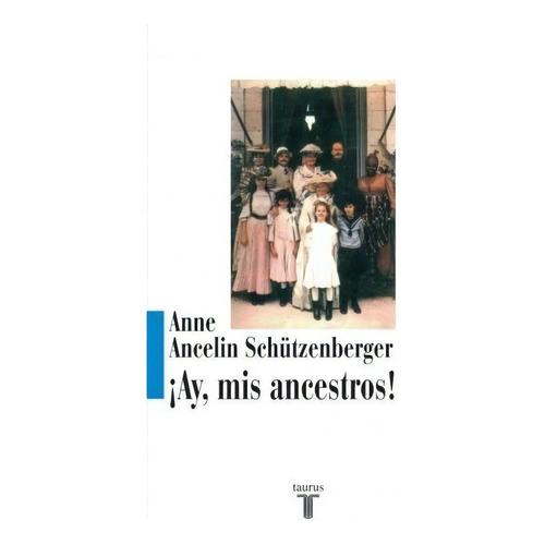 Ay mis Ancestros!, de Anne Ancelin Shutzenberger., vol. Único. Editorial Taurus, tapa blanda, edición 2011 en español, 2011