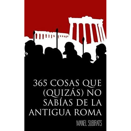 365 Cosas Que (Quiz s) No Sab as de la Antigua Roma, de Manel Subirats. Editorial Independently Published, tapa blanda en español, 2018