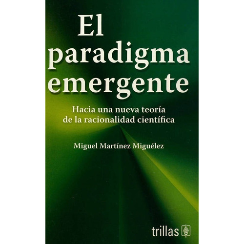 El Paradigma Emergente Hacia Una Nueva Teoría De La Racionalidad Científica, De Martínez Miguelez, Miguel., Vol. 2. Editorial Trillas, Tapa Blanda, Edición 2a En Español, 1997