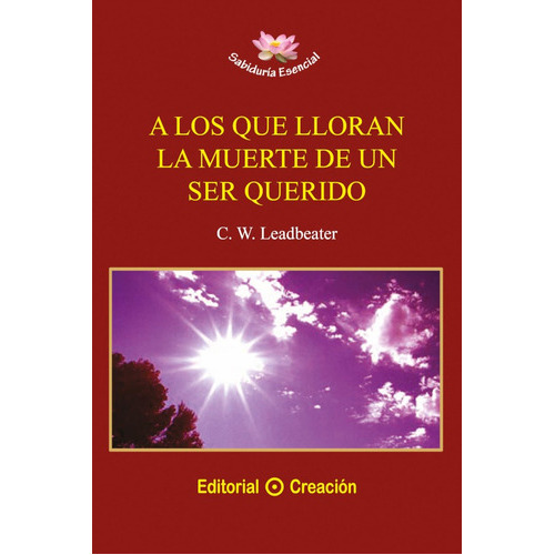A Los Que Lloran La Muerte De Un Ser Querido, De C. W. Leadbeater. Editorial Creación, Tapa Blanda En Español, 2012