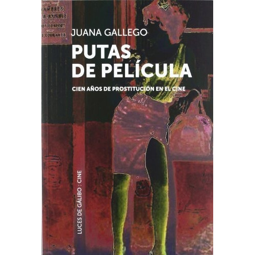 Putas De Película : Cien Años De Prostitución En El Cine, De Juana Gallego Ayala. Editorial Luces De Galibo, Tapa Blanda En Español, 2012