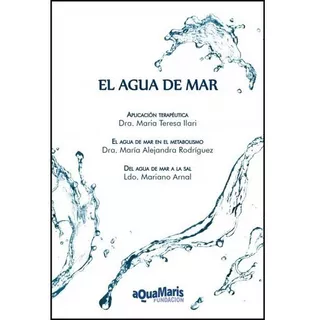 El Agua De Mar, De Dra. María Teresa Ilari Valenti, Dra Alejandra Rodríguez Zía, Ldo. Mariano Arnal. Editorial Aquamaris Fundación, Tapa Blanda, Edición Aquamaris En Español, 2018