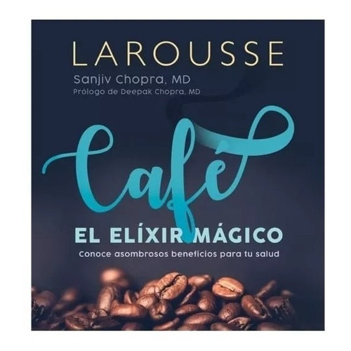 Café El Elíxir Mágico: Conoce Asombrosos Beneficios Para Tu Salud, De Sanjiv Chopra. Editorial Larousse, Tapa Dura, Edición 2022 En Español, 2022