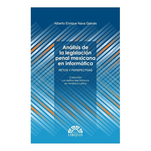 Análisis De La Legislación Penal Mexicana En Informática: Retos Y Perspectivas, De Nava Garcés, Alberto Enrique. Editorial Ubijus, Editorial Sa De Cv, Tapa Blanda, Edición 1° Edición En Español, 2015