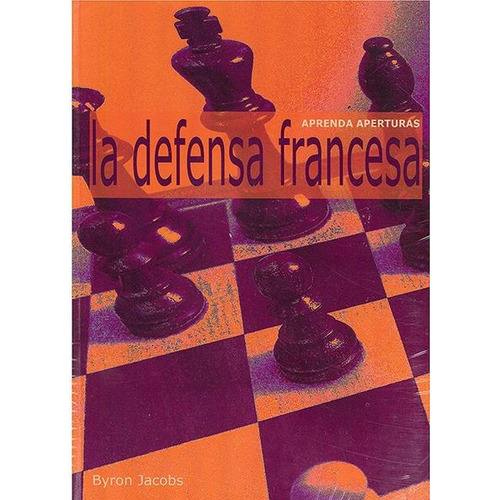 APRENDA APERTURAS. LA DEFENSA FRANCESA, de BYRON JACOBS. Editorial EDITORIAL LA CASA DEL AJEDREZ SL, tapa pasta blanda en español, 2007