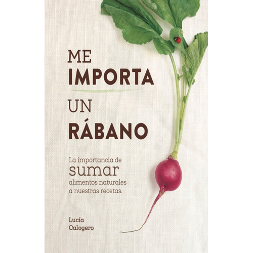 Me Importa Un Rábano: La importancia de sumar alimentos naturales a nuestras recet, de Lucia Calogero. Editorial LID EDITORIAL, tapa blanda, edición 1 en español, 2023