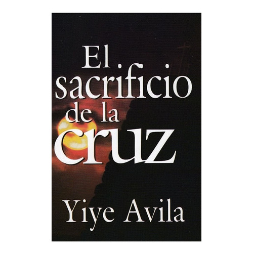 El Sacrificio De La Cruz, De Yiye Ávila. Editorial Unilit En Español