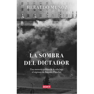 La Sombra Del Dictador: Una Memoria Política De La Vida Bajo El Régimen De Augusto Pinochet, De Heraldo Muñoz., Vol. 1.0. Editorial Debate, Tapa Blanda En Español, 2023