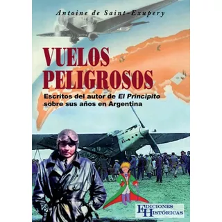 Vuelos Peligrosos: Escritos Del Autor De El Principito Sobre Sus Años En Argentina, De Antoine De Saint-exupéry. Editorial Ediciones Históricas, Tapa Blanda En Español, 2022