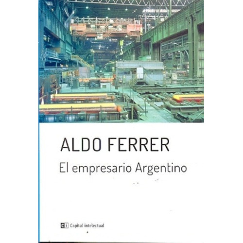 El Empresario Argentino - Aldo Ferrer, de Aldo Ferrer. Editorial Ci Capital Intelectual en español