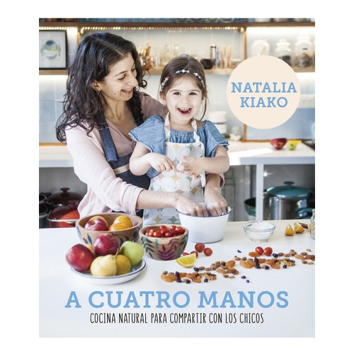 A Cuatro Manos Cocina natural para compartir con los chicos, de Natalia Kiako. Editorial Sudamericana, tapa blanda en español, 2018