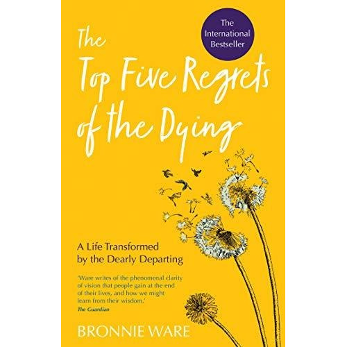 The Top Five Regrets Of The Dying : A Life Transformed By