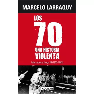 Marcados A Fuego 3. Los 70 - Marcelo Larraquy