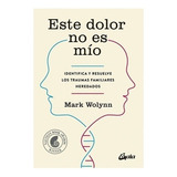 Este Dolor No Es Mío: Identifica Y Resuelve Los Traumas Familiares Heredados, De Mark Wolynn. Editorial Gaia