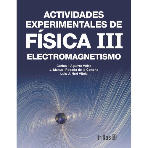 Actividades Experimentales De Física 3 Electromagnetismo, De Aguirre Velez, Carlos I. Posada De La Concha, J.manuel Neri Vitela, Luis J.., Vol. 1. Editorial Trillas, Tapa Blanda En Español, 2006