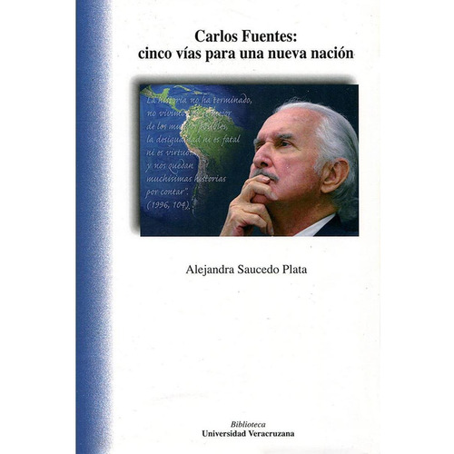CARLOS FUENTES: CINCO VÍAS PARA UNA NUEVA NACIÓN, de Saucedo Plata , Alejandra.. Editorial Universidad Veracruzana, tapa pasta blanda, edición 1 en español, 2012