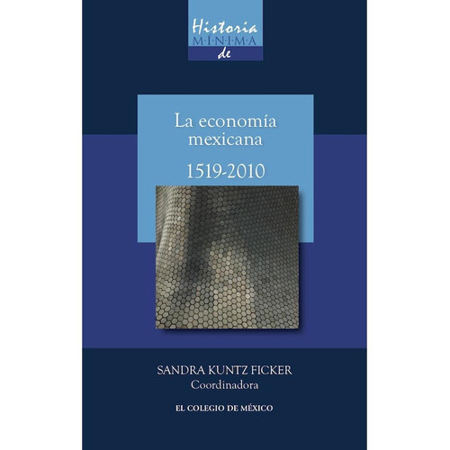 Historia Mínima De La Economía Mexicana 1519-2010, De Kuntz Ficker, Sandra. Editorial El Colegio De Mexico En Español