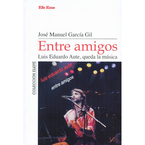 Entre amigos. Luis Eduardo Aute, queda la música, de GARCIA GIL, JOSE MANUEL. Editorial Efe Eme, tapa blanda en español, 2023
