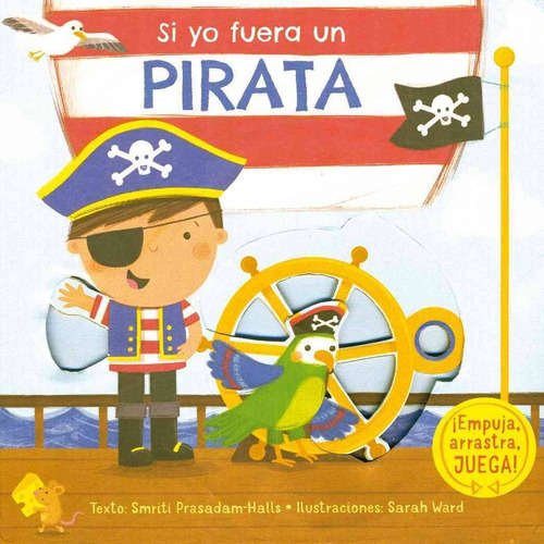 Si yo fuera un pirata: ¡Empuja, arrastra, JUEGA!, de Prasadam-Halls, Smriti. Editorial PICARONA-OBELISCO, tapa dura en español, 2018