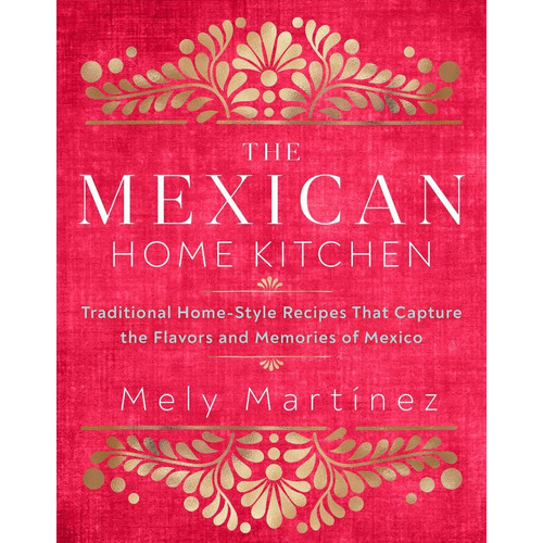 The Mexican Home Kitchen: Traditional Home-style Recipes That Capture The Flavors And Memories Of Mexico, De Mely Martínez. Editorial Rock Point, Tapa Dura En Español, 2020