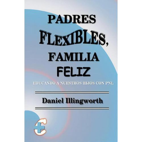 Padres Flexibles, Familia Feliz, De Daniel Illingworth. Editorial Createspace Independent Publishing Platform, Tapa Blanda En Español