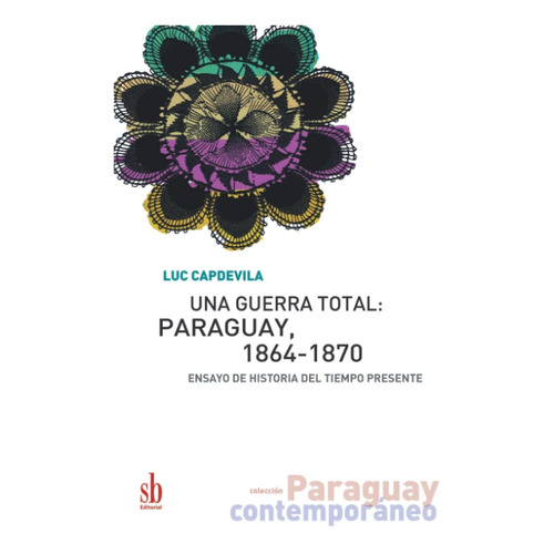 Una Guerra Total  Paraguay 1864 1870. Ensayo De Historia...