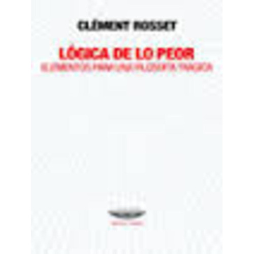 Logica De Lo Peor Elementos Para Una Filosofia Tragica, de Clément Rosset. Editorial Cuenco de Plata, edición 1 en español